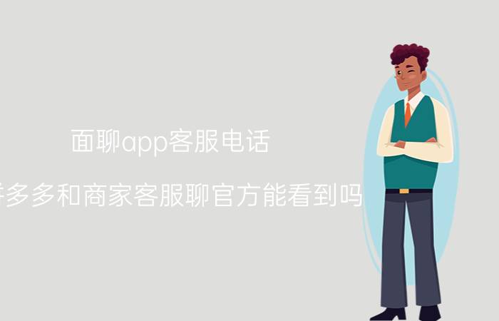 面聊app客服电话 拼多多和商家客服聊官方能看到吗？